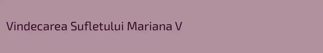 Vindecarea Sufletului Mariana V